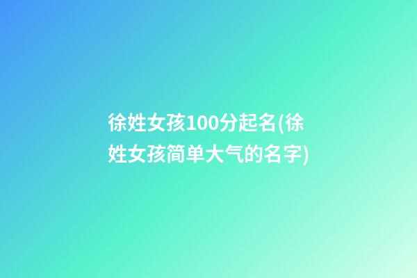 徐姓女孩100分起名(徐姓女孩简单大气的名字)