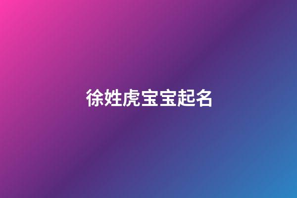 徐姓虎宝宝起名(徐姓虎宝宝取名)-第1张-宝宝起名-玄机派