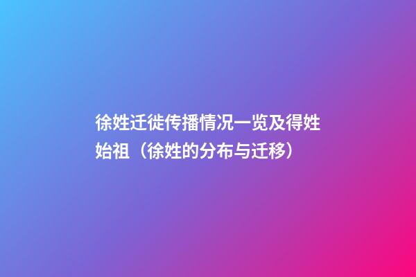 徐姓迁徙传播情况一览及得姓始祖（徐姓的分布与迁移）