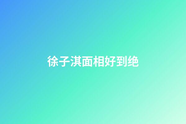 徐子淇面相好到绝