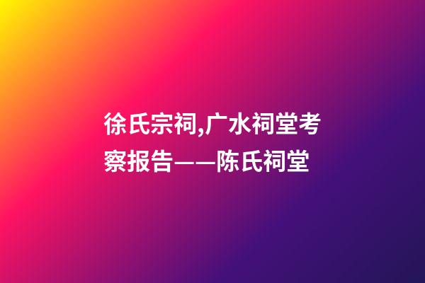 徐氏宗祠,广水祠堂考察报告(十六)——陈氏祠堂-第1张-观点-玄机派