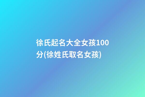 徐氏起名大全女孩100分(徐姓氏取名女孩)