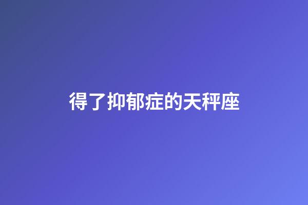 得了抑郁症的天秤座