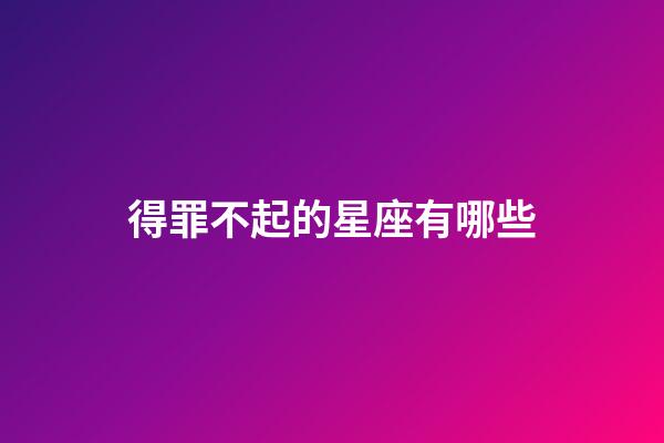 得罪不起的星座有哪些-第1张-星座运势-玄机派