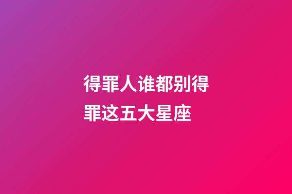 得罪人谁都别得罪这五大星座-第1张-星座运势-玄机派