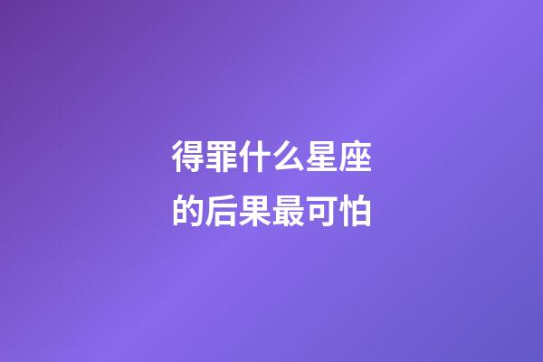 得罪什么星座的后果最可怕-第1张-星座运势-玄机派