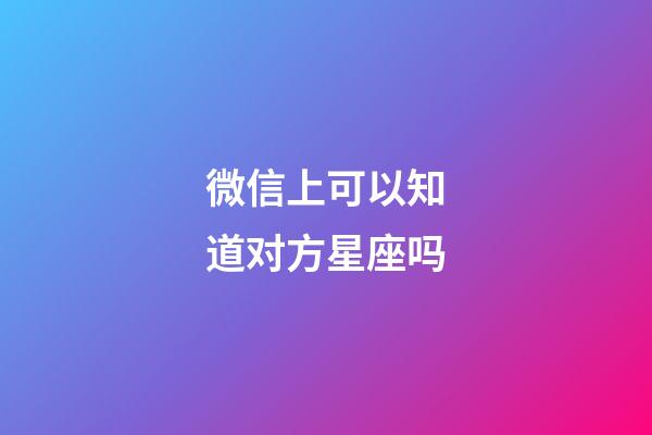 微信上可以知道对方星座吗-第1张-星座运势-玄机派