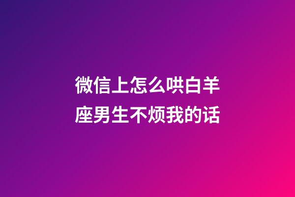 微信上怎么哄白羊座男生不烦我的话-第1张-星座运势-玄机派