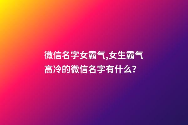 微信名字女霸气,女生霸气高冷的微信名字有什么？