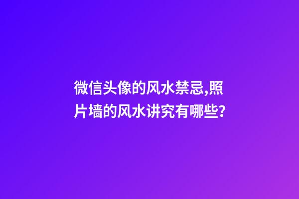 微信头像的风水禁忌,照片墙的风水讲究有哪些？