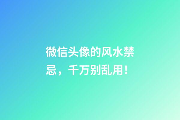 微信头像的风水禁忌，千万别乱用！