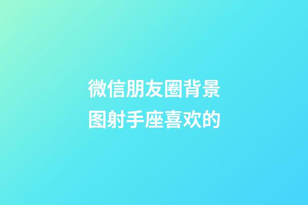 微信朋友圈背景图射手座喜欢的-第1张-星座运势-玄机派