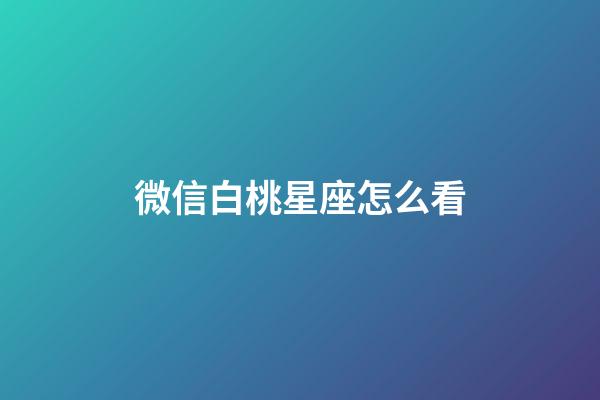 微信白桃星座怎么看-第1张-星座运势-玄机派