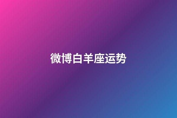 微博白羊座运势-第1张-星座运势-玄机派