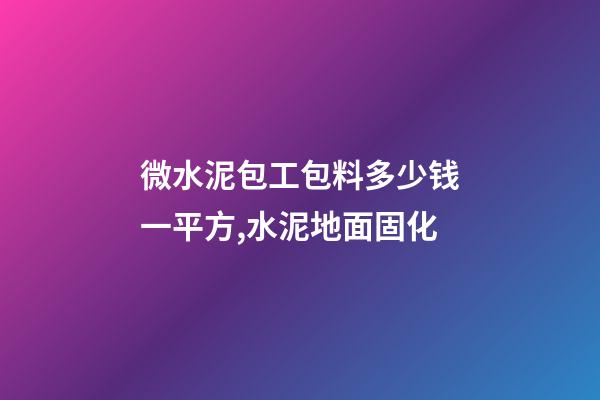 微水泥包工包料多少钱一平方,水泥地面固化-第1张-观点-玄机派