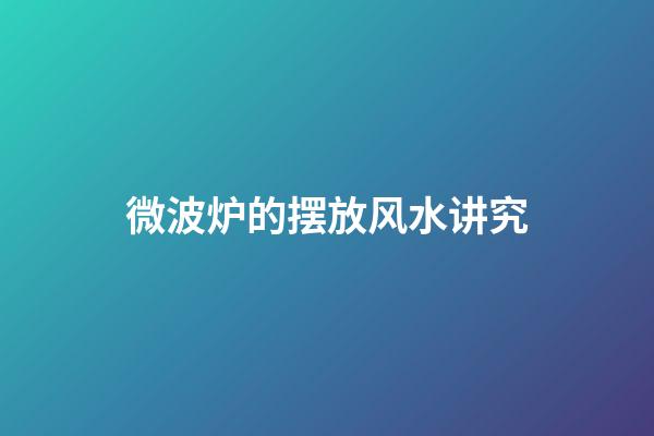 微波炉的摆放风水讲究