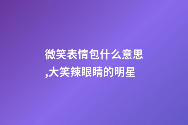 微笑表情包什么意思,大笑辣眼睛的明星-第1张-观点-玄机派
