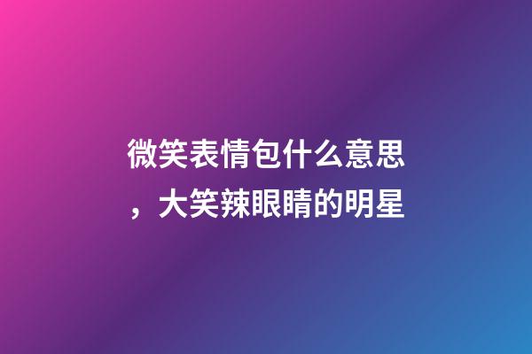 微笑表情包什么意思，大笑辣眼睛的明星-第1张-观点-玄机派