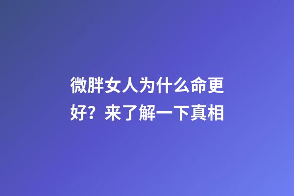 微胖女人为什么命更好？来了解一下真相