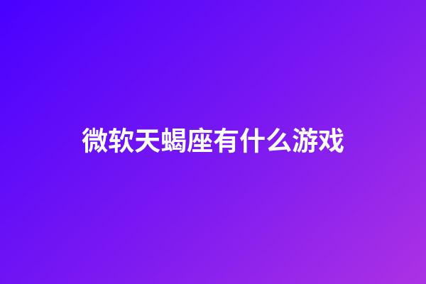 微软天蝎座有什么游戏-第1张-星座运势-玄机派