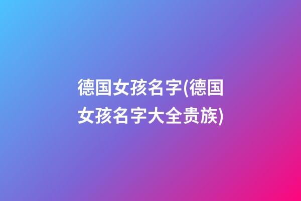 德国女孩名字(德国女孩名字大全贵族)