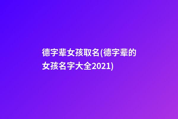 德字辈女孩取名(德字辈的女孩名字大全2021)