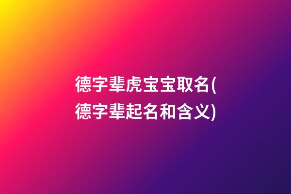 德字辈虎宝宝取名(德字辈起名和含义)