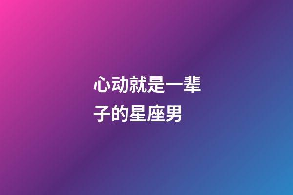 心动就是一辈子的星座男-第1张-星座运势-玄机派