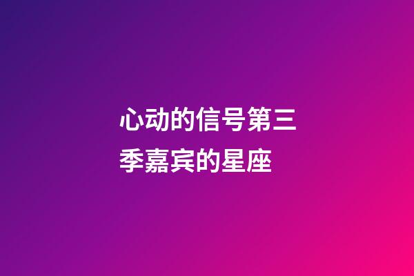 心动的信号第三季嘉宾的星座-第1张-星座运势-玄机派