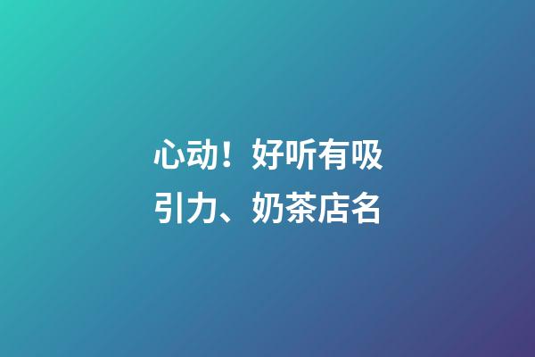 心动！好听有吸引力、奶茶店名