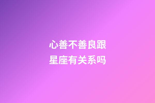 心善不善良跟星座有关系吗-第1张-星座运势-玄机派