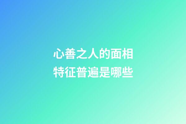 心善之人的面相特征普遍是哪些