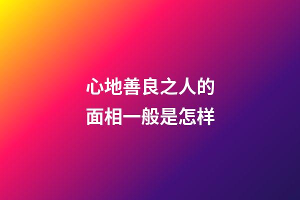 心地善良之人的面相一般是怎样