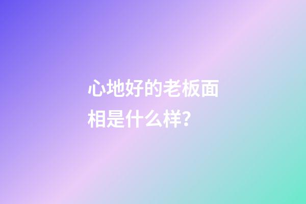 心地好的老板面相是什么样？