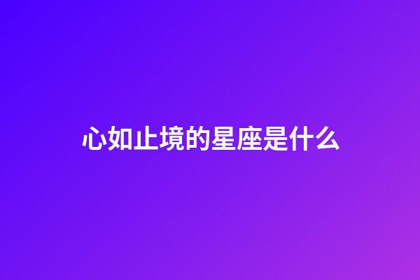 心如止境的星座是什么-第1张-星座运势-玄机派