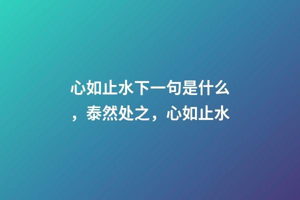 心如止水下一句是什么，泰然处之，心如止水-第1张-观点-玄机派