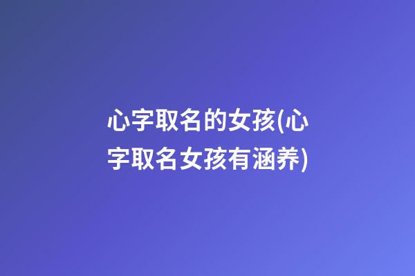 心字取名的女孩(心字取名女孩有涵养)