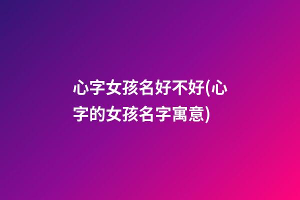 心字女孩名好不好(心字的女孩名字寓意)
