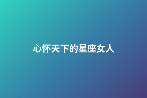 心怀天下的星座女人-第1张-星座运势-玄机派