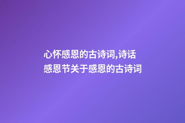 心怀感恩的古诗词,诗话感恩节关于感恩的古诗词(5首)-第1张-观点-玄机派