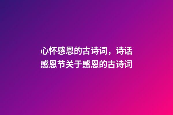 心怀感恩的古诗词，诗话感恩节关于感恩的古诗词(5首)-第1张-观点-玄机派