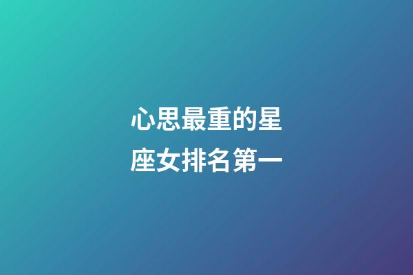 心思最重的星座女排名第一-第1张-星座运势-玄机派