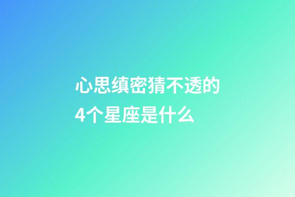 心思缜密猜不透的4个星座是什么-第1张-星座运势-玄机派