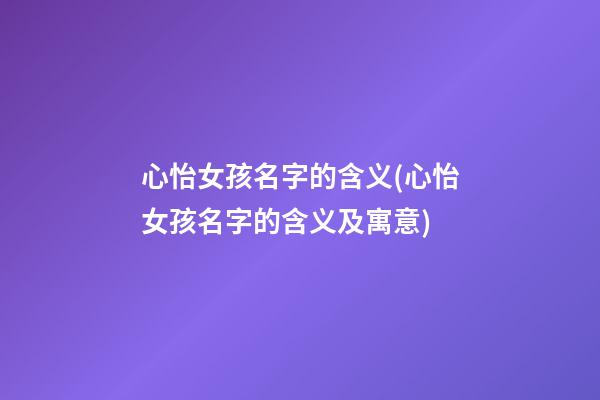 心怡女孩名字的含义(心怡女孩名字的含义及寓意)