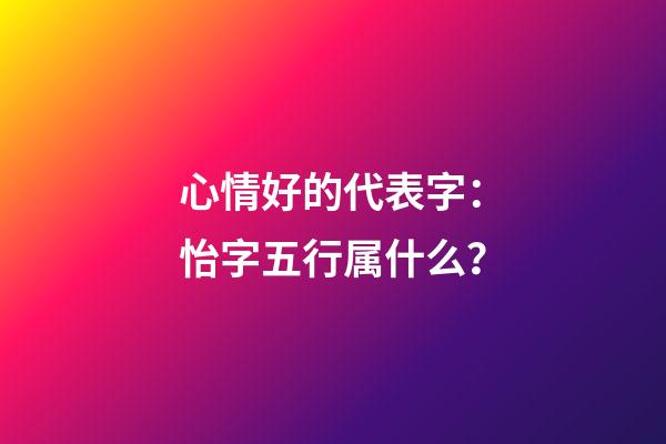 心情好的代表字：怡字五行属什么？