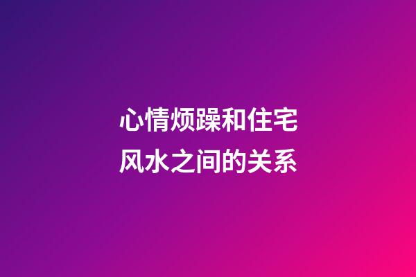 心情烦躁和住宅风水之间的关系