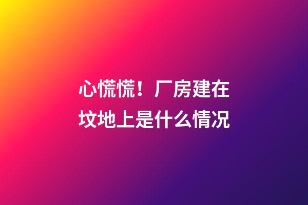 心慌慌！厂房建在坟地上是什么情况