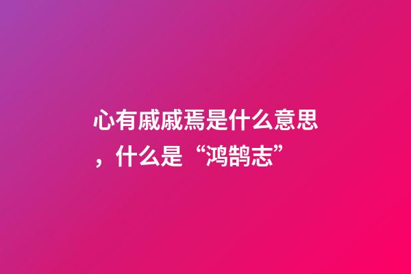 心有戚戚焉是什么意思，什么是“鸿鹄志”-第1张-观点-玄机派