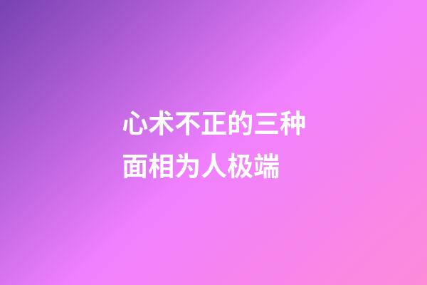 心术不正的三种面相为人极端