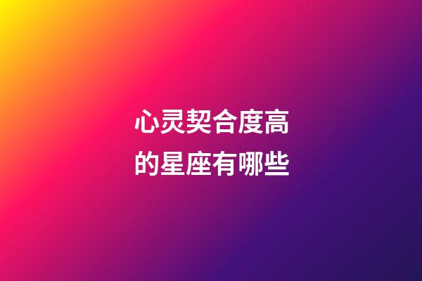 心灵契合度高的星座有哪些-第1张-星座运势-玄机派